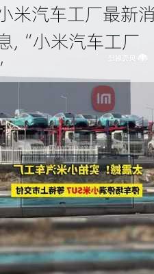 小米汽车工厂最新消息,“小米汽车工厂”