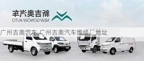 广州吉奥汽车,广州吉奥汽车维修厂地址