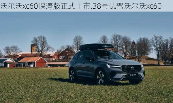 沃尔沃xc60峡湾版正式上市,38号试驾沃尔沃xc60