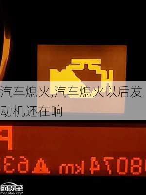 汽车熄火,汽车熄火以后发动机还在响