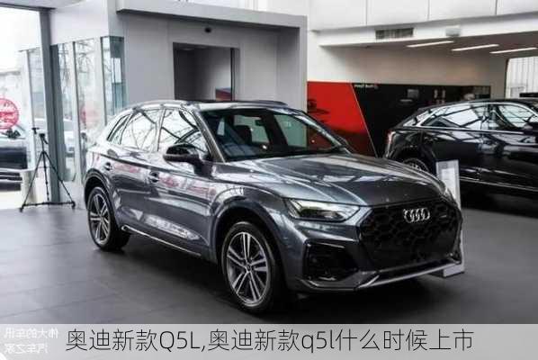 奥迪新款Q5L,奥迪新款q5l什么时候上市