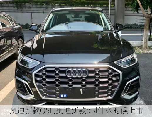 奥迪新款Q5L,奥迪新款q5l什么时候上市