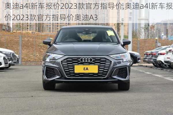 奥迪a4l新车报价2023款官方指导价,奥迪a4l新车报价2023款官方指导价奥迪A3