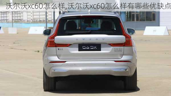 沃尔沃xc60怎么样,沃尔沃xc60怎么样有哪些优缺点