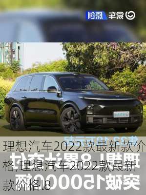 理想汽车2022款最新款价格,理想汽车2022款最新款价格l8