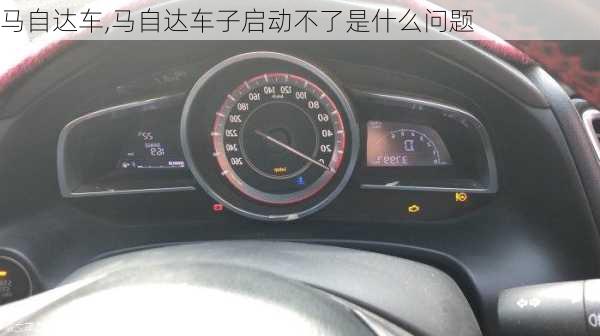 马自达车,马自达车子启动不了是什么问题