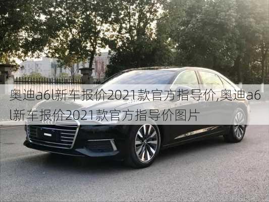 奥迪a6l新车报价2021款官方指导价,奥迪a6l新车报价2021款官方指导价图片