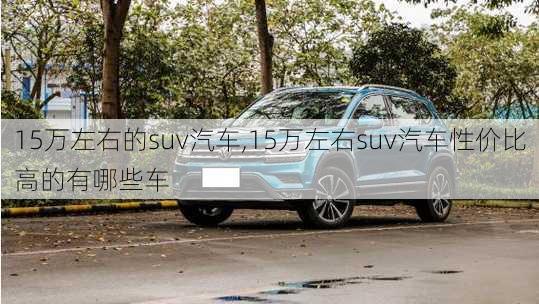 15万左右的suv汽车,15万左右suv汽车性价比高的有哪些车