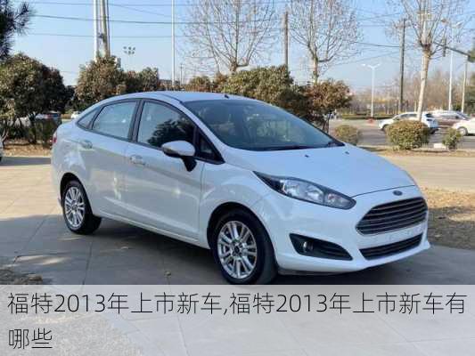 福特2013年上市新车,福特2013年上市新车有哪些