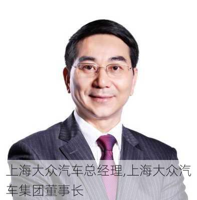 上海大众汽车总经理,上海大众汽车集团董事长