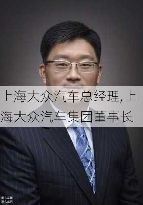 上海大众汽车总经理,上海大众汽车集团董事长