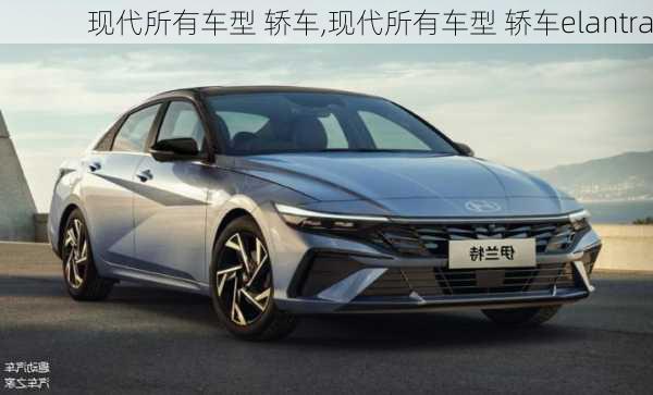 现代所有车型 轿车,现代所有车型 轿车elantra