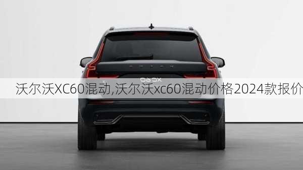 沃尔沃XC60混动,沃尔沃xc60混动价格2024款报价