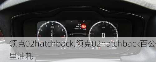 领克02hatchback,领克02hatchback百公里油耗