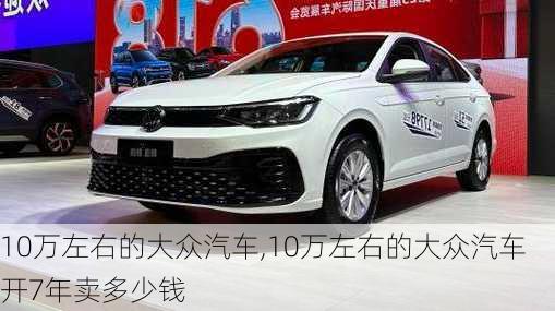 10万左右的大众汽车,10万左右的大众汽车开7年卖多少钱