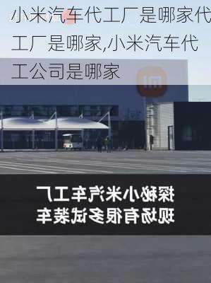 小米汽车代工厂是哪家代工厂是哪家,小米汽车代工公司是哪家