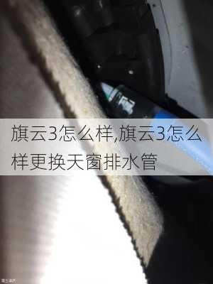 旗云3怎么样,旗云3怎么样更换天窗排水管