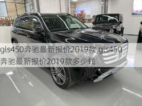 gls450奔驰最新报价2019款,gls450奔驰最新报价2019款多少钱