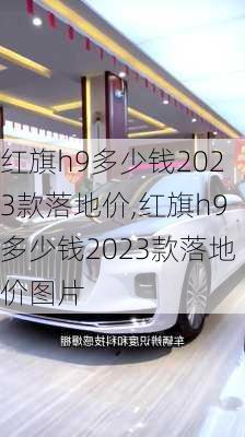 红旗h9多少钱2023款落地价,红旗h9多少钱2023款落地价图片