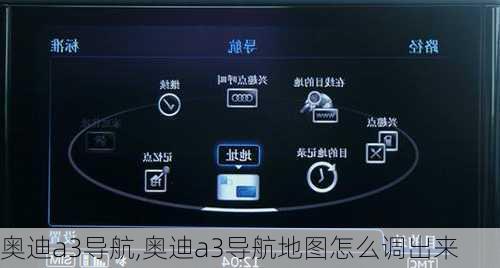 奥迪a3导航,奥迪a3导航地图怎么调出来