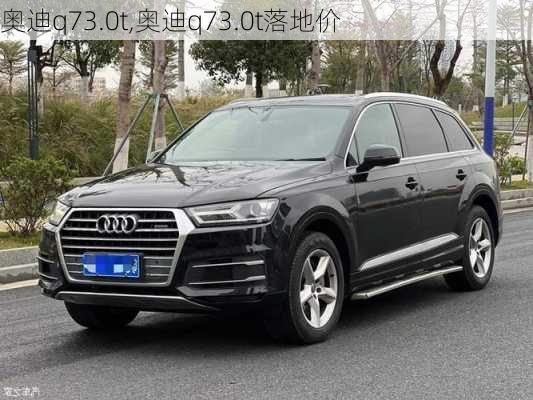 奥迪q73.0t,奥迪q73.0t落地价