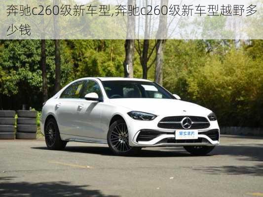 奔驰c260级新车型,奔驰c260级新车型越野多少钱