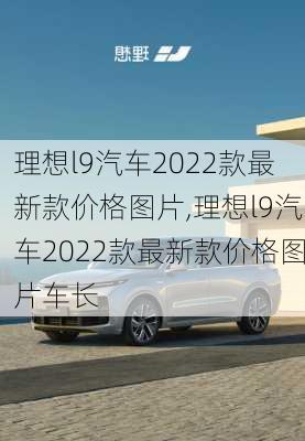 理想l9汽车2022款最新款价格图片,理想l9汽车2022款最新款价格图片车长