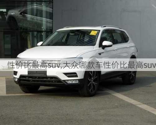 性价比最高suv,大众哪款车性价比最高suv