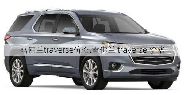 雪佛兰traverse价格,雪佛兰 traverse 价格