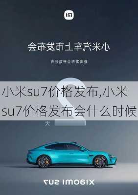 小米su7价格发布,小米su7价格发布会什么时候