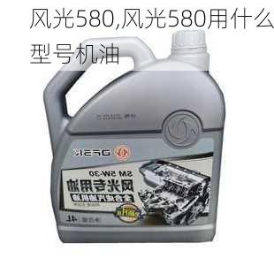 风光580,风光580用什么型号机油