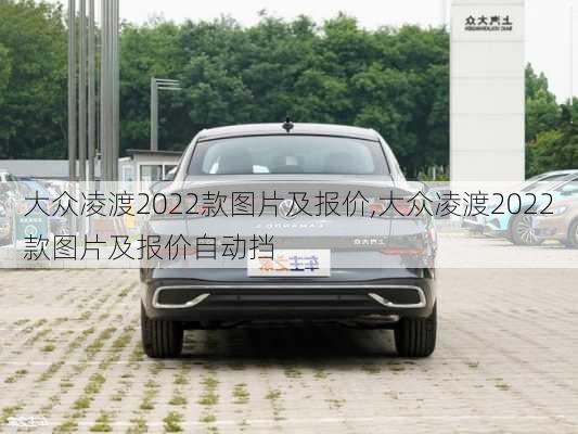 大众凌渡2022款图片及报价,大众凌渡2022款图片及报价自动挡