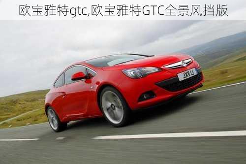 欧宝雅特gtc,欧宝雅特GTC全景风挡版