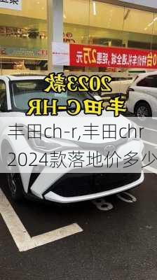 丰田ch-r,丰田chr2024款落地价多少