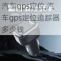 汽车gps定位,汽车gps定位追踪器多少钱