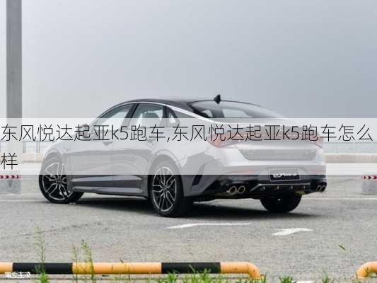 东风悦达起亚k5跑车,东风悦达起亚k5跑车怎么样