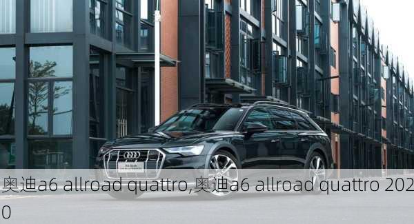 奥迪a6 allroad quattro,奥迪a6 allroad quattro 2020