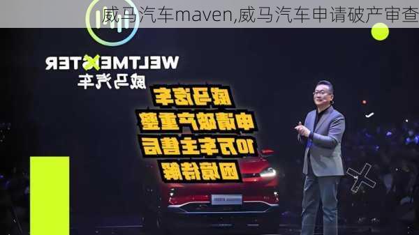 威马汽车maven,威马汽车申请破产审查