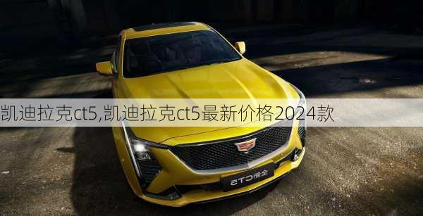 凯迪拉克ct5,凯迪拉克ct5最新价格2024款