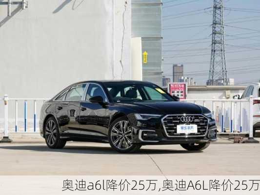 奥迪a6l降价25万,奥迪A6L降价25万