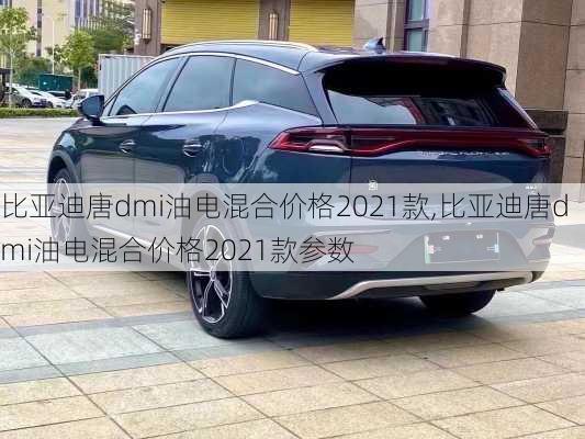 比亚迪唐dmi油电混合价格2021款,比亚迪唐dmi油电混合价格2021款参数