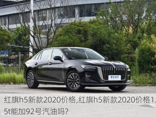 红旗h5新款2020价格,红旗h5新款2020价格1.5t能加92号汽油吗?