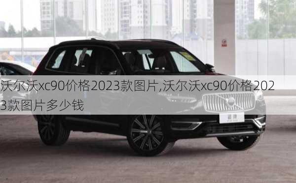 沃尔沃xc90价格2023款图片,沃尔沃xc90价格2023款图片多少钱