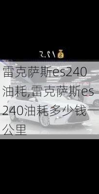 雷克萨斯es240油耗,雷克萨斯es240油耗多少钱一公里