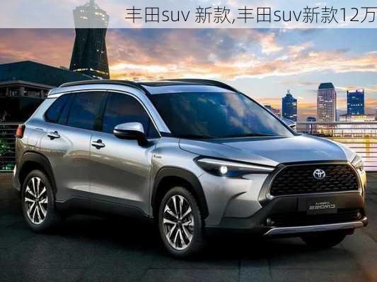 丰田suv 新款,丰田suv新款12万