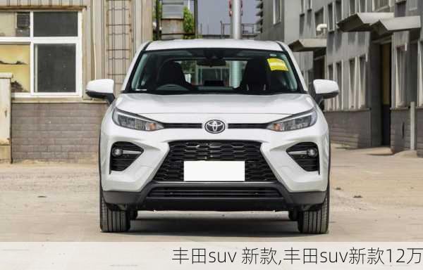 丰田suv 新款,丰田suv新款12万