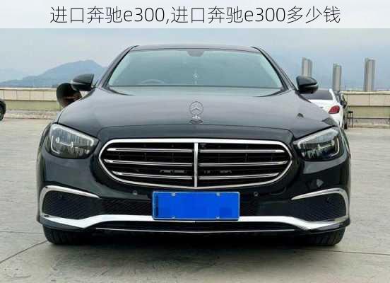 进口奔驰e300,进口奔驰e300多少钱