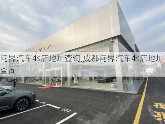 问界汽车4s店地址查询,成都问界汽车4s店地址查询