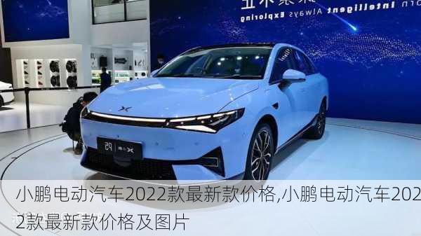 小鹏电动汽车2022款最新款价格,小鹏电动汽车2022款最新款价格及图片