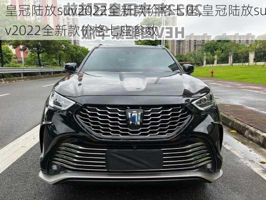 皇冠陆放suv2022全新款价格七座,皇冠陆放suv2022全新款价格七座参数